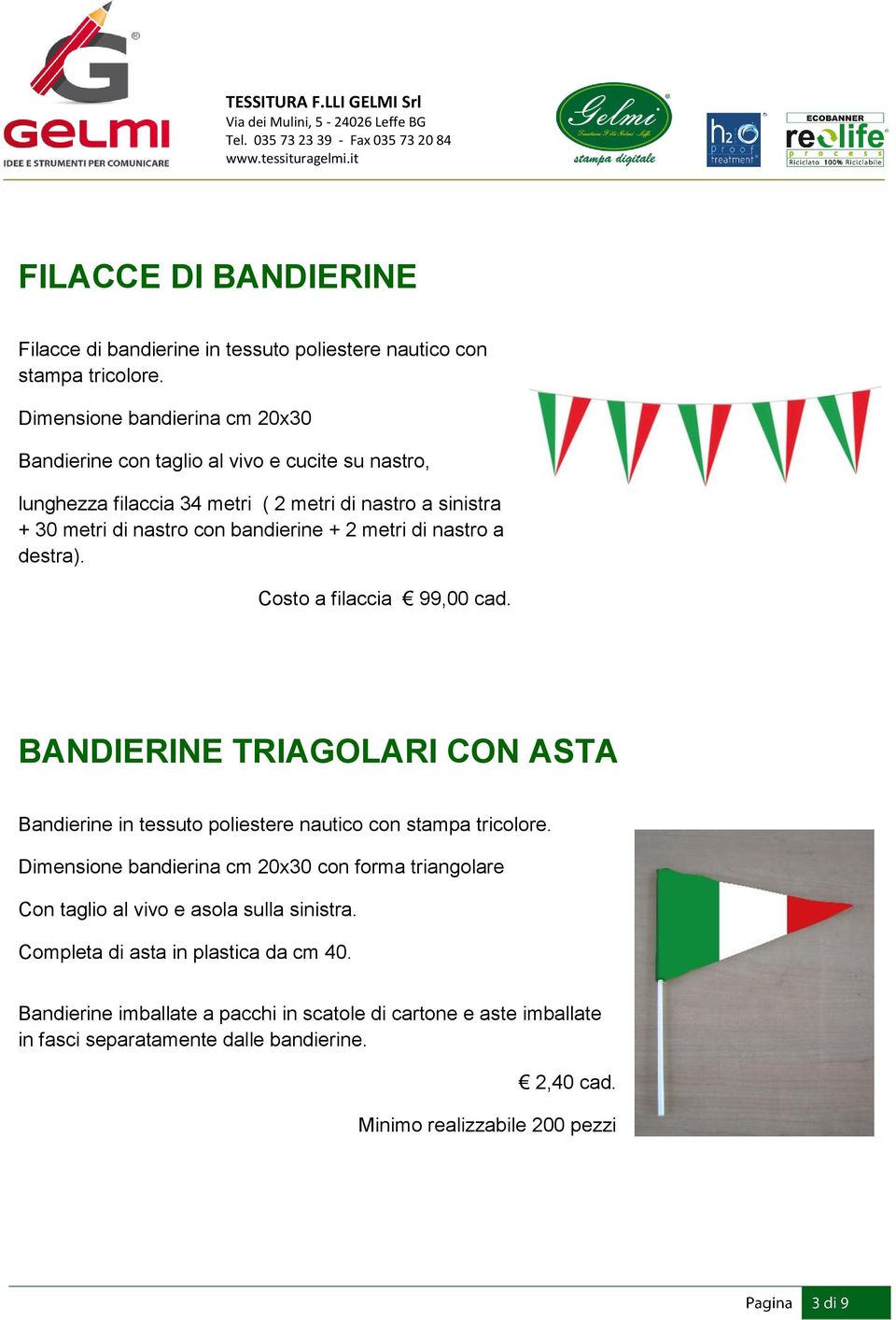 2 metri di nastro a destra). Costo a filaccia 99,00 cad. BANDIERINE TRIAGOLARI CON ASTA Bandierine in tessuto poliestere nautico con stampa tricolore.