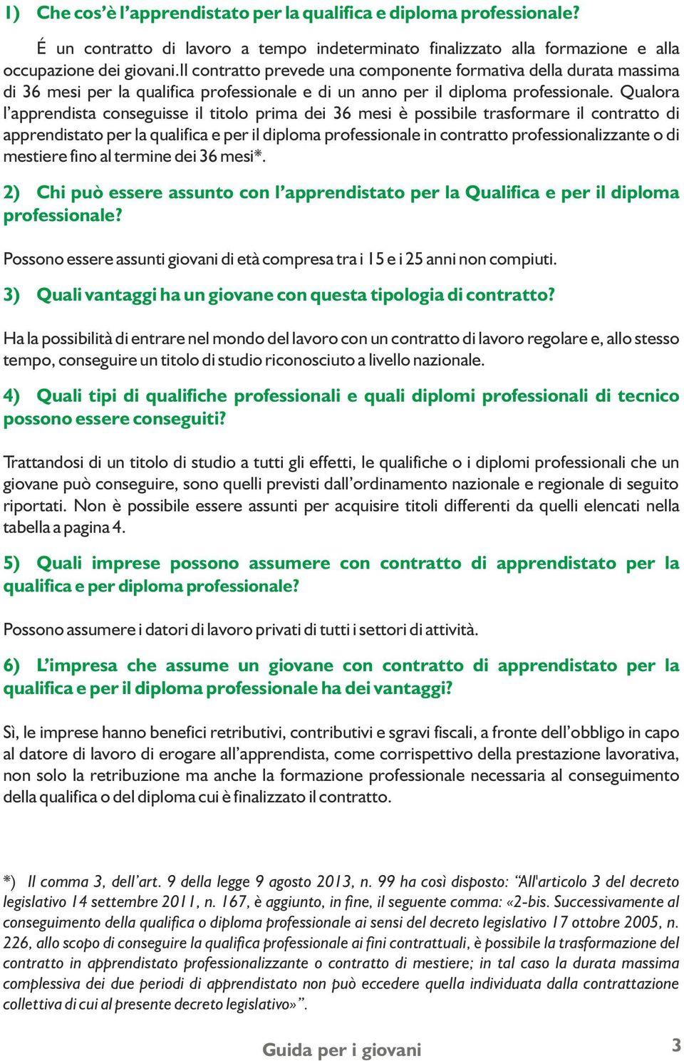 Qualora l apprendista conseguisse il titolo prima dei 36 mesi è possibile trasformare il contratto di apprendistato per la qualifica e per il diploma professionale in contratto professionalizzante o