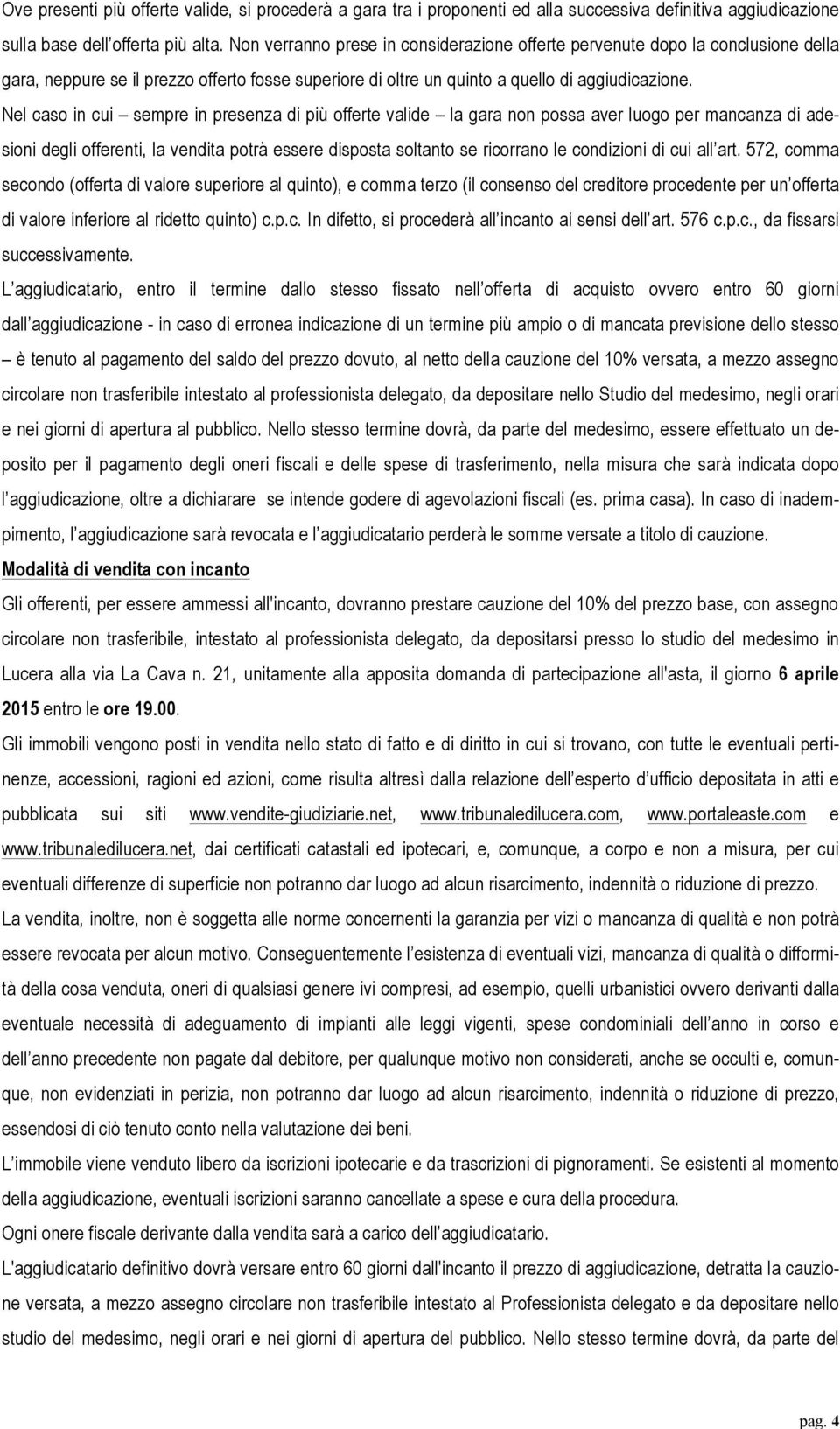 Nel caso in cui sempre in presenza di più offerte valide la gara non possa aver luogo per mancanza di adesioni degli offerenti, la vendita potrà essere disposta soltanto se ricorrano le condizioni di