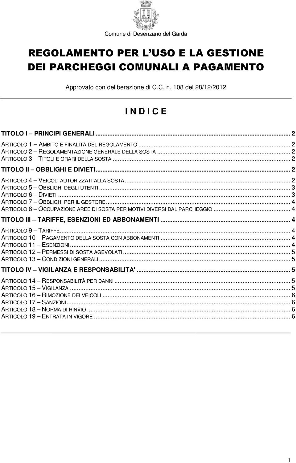 .. 2 ARTICOLO 4 VEICOLI AUTORIZZATI ALLA SOSTA... 2 ARTICOLO 5 OBBLIGHI DEGLI UTENTI... 3 ARTICOLO 6 DIVIETI... 3 ARTICOLO 7 OBBLIGHI PER IL GESTORE.