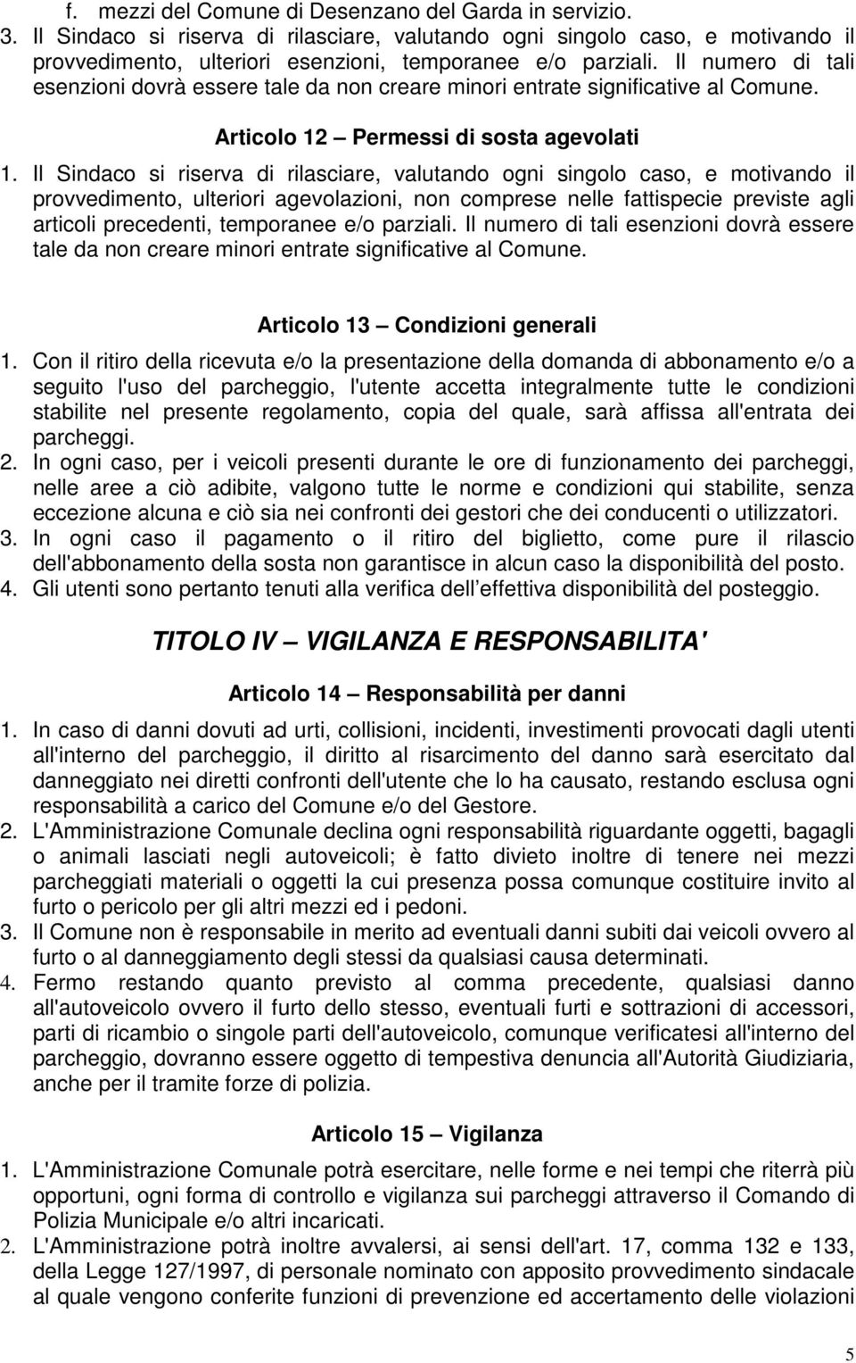 Il Sindaco si riserva di rilasciare, valutando ogni singolo caso, e motivando il provvedimento, ulteriori agevolazioni, non comprese nelle fattispecie previste agli articoli precedenti, temporanee