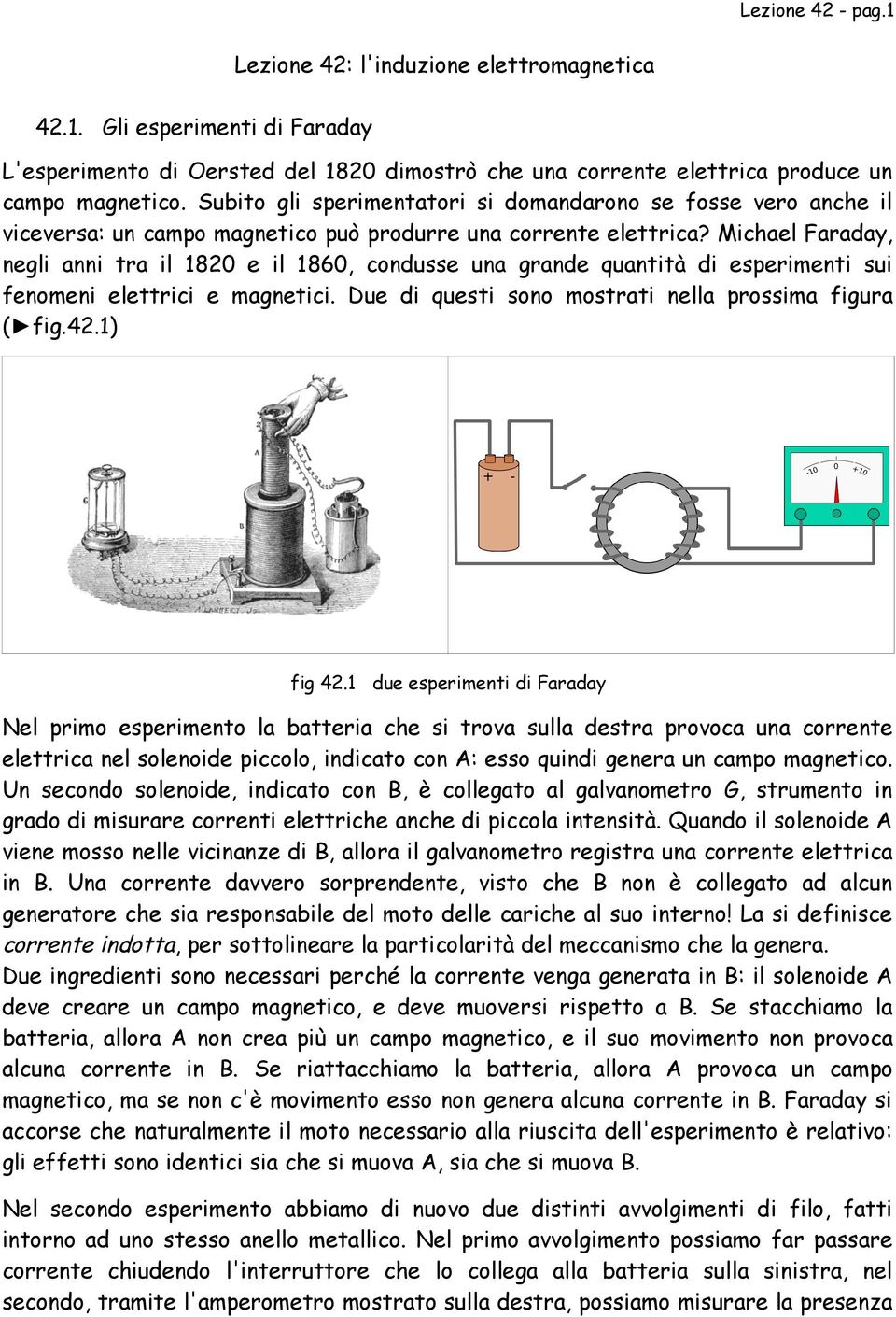 Michael Faraday, negli anni tra il 1820 e il 1860, condusse una grande quantità di esperimenti sui fenomeni elettrici e magnetici. Due di questi sono mostrati nella prossima figura ( fig.42.1) fig 42.