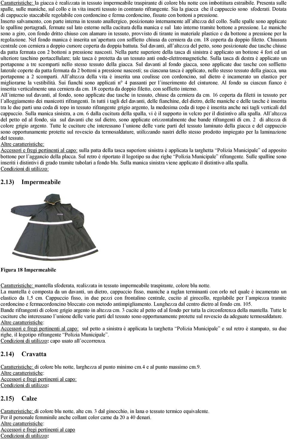 Dotata di cappuccio staccabile regolabile con cordoncino e ferma cordoncino, fissato con bottoni a pressione.