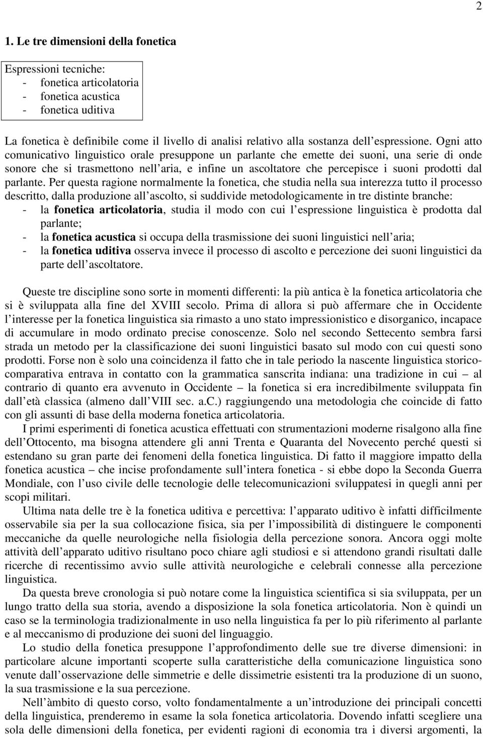 Ogni atto comunicativo linguistico orale presuppone un parlante che emette dei suoni, una serie di onde sonore che si trasmettono nell aria, e infine un ascoltatore che percepisce i suoni prodotti