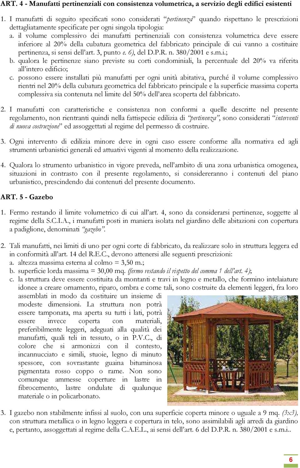 il volume complessivo dei manufatti pertinenziali con consistenza volumetrica deve essere inferiore al 20% della cubatura geometrica del fabbricato principale di cui vanno a costituire pertinenza, si