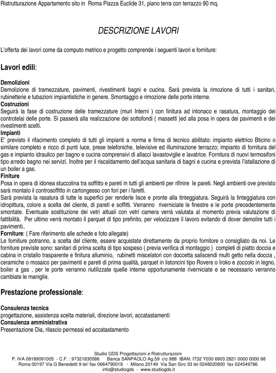 bagni e cucina. Sarà prevista la rimozione di tutti i sanitari, rubinetterie e tubazioni impiantistiche in genere. Smontaggio e rimozione delle porte interne.