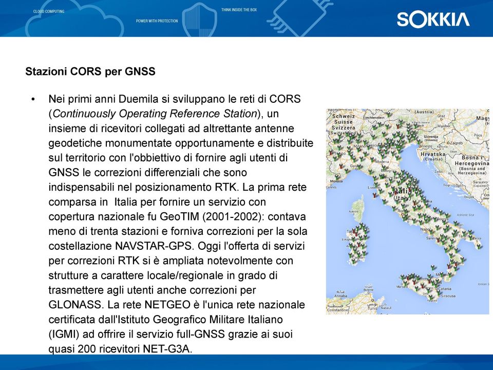 La prima rete comparsa in Italia per fornire un servizio con copertura nazionale fu GeoTIM (2001-2002): contava meno di trenta stazioni e forniva correzioni per la sola costellazione NAVSTAR-GPS.