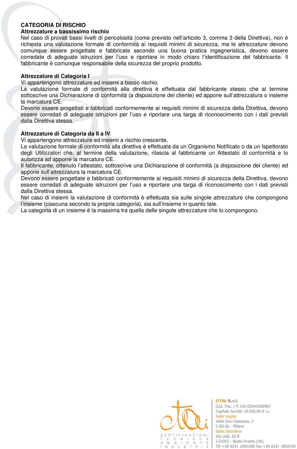 istruzioni per l uso e riportare in modo chiaro l identificazione del fabbricante. Il fabbricante è comunque responsabile della sicurezza del proprio prodotto.