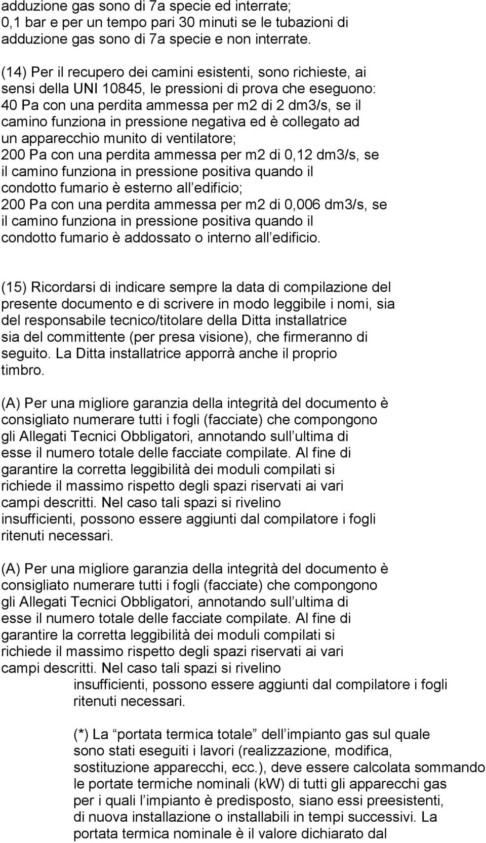 pressione negativa ed è collegato ad un apparecchio munito di ventilatore; 200 Pa con una perdita ammessa per m2 di 0,12 dm3/s, se il camino funziona in pressione positiva quando il condotto fumario