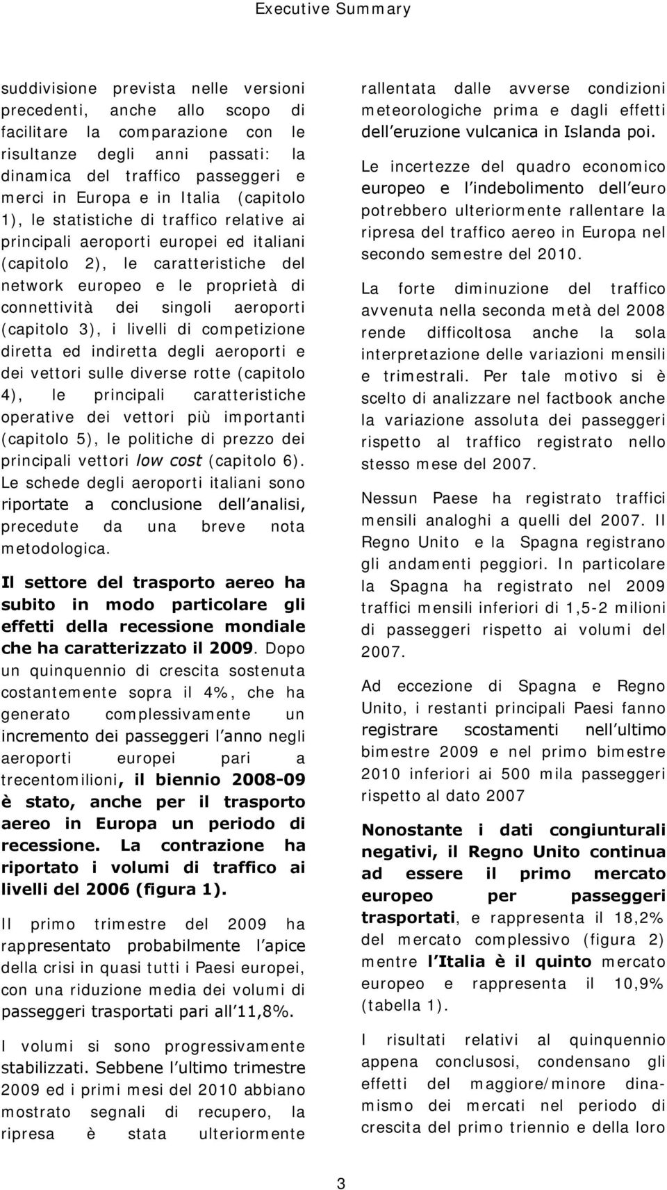 dei singoli aeroporti (capitolo 3), i livelli di competizione diretta ed indiretta degli aeroporti e dei vettori sulle diverse rotte (capitolo 4), le principali caratteristiche operative dei vettori