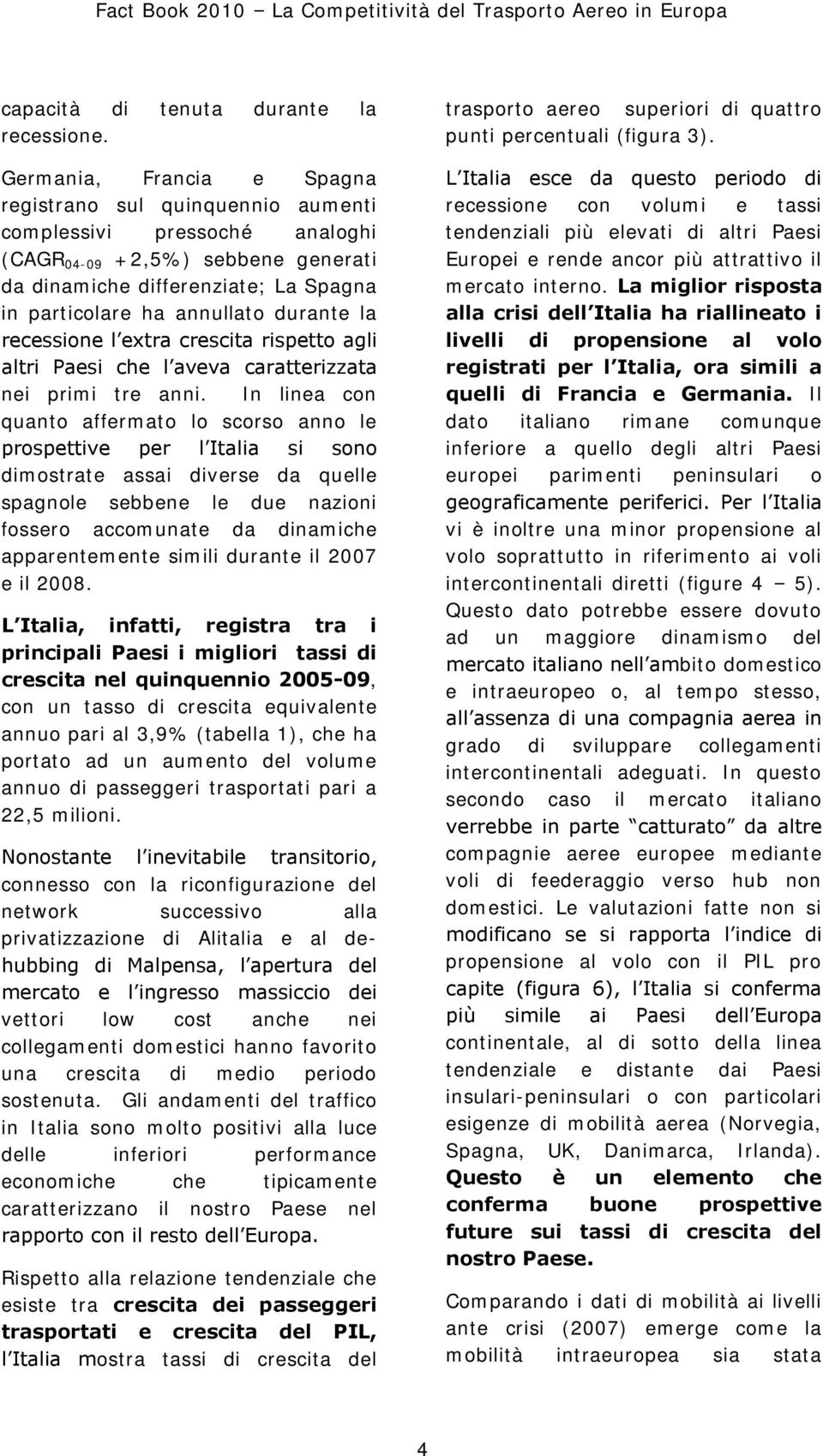 durante la recessione l extra crescita rispetto agli altri Paesi che l aveva caratterizzata nei primi tre anni.