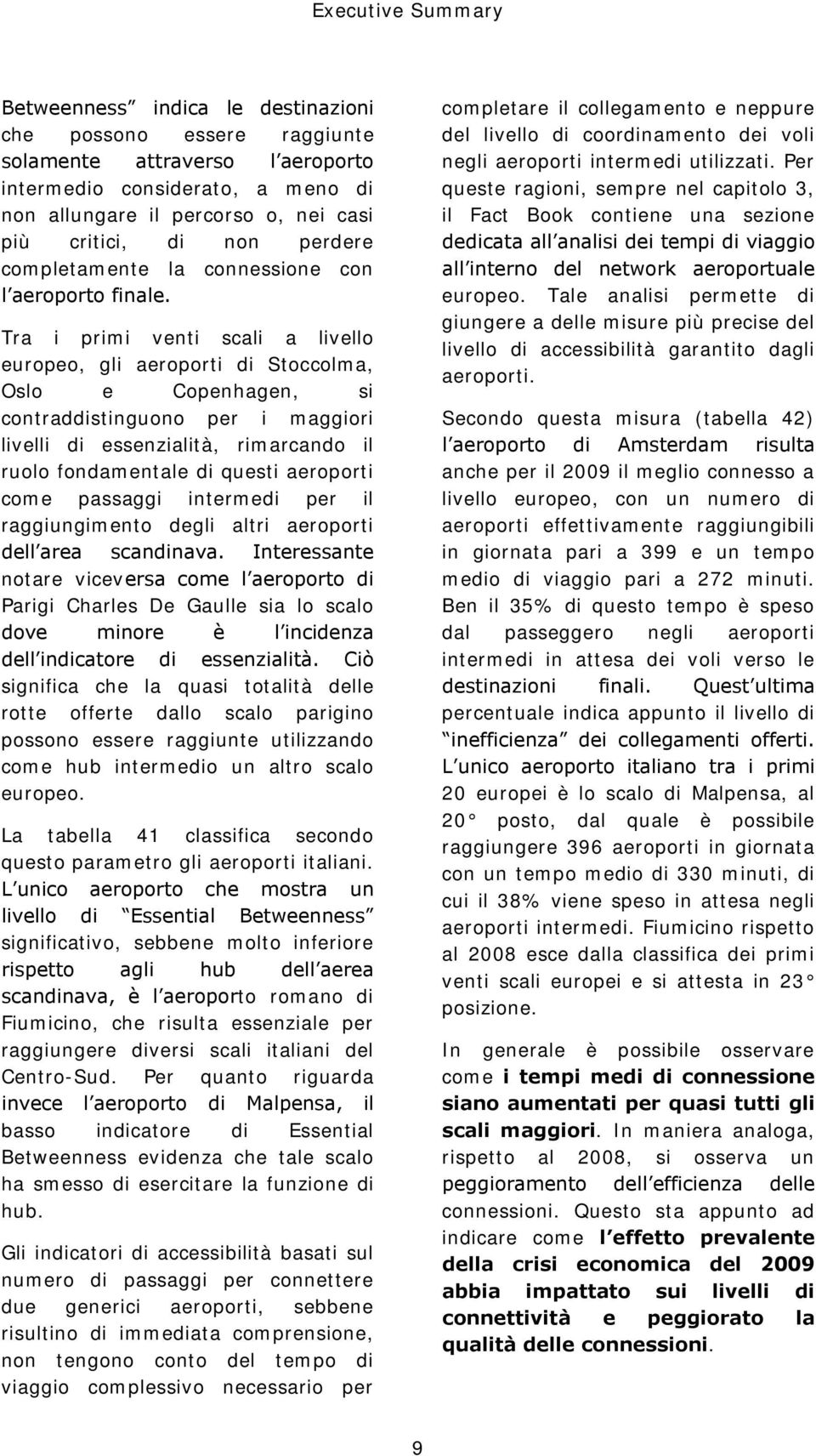 Tra i primi venti scali a livello europeo, gli aeroporti di Stoccolma, Oslo e Copenhagen, si contraddistinguono per i maggiori livelli di essenzialità, rimarcando il ruolo fondamentale di questi