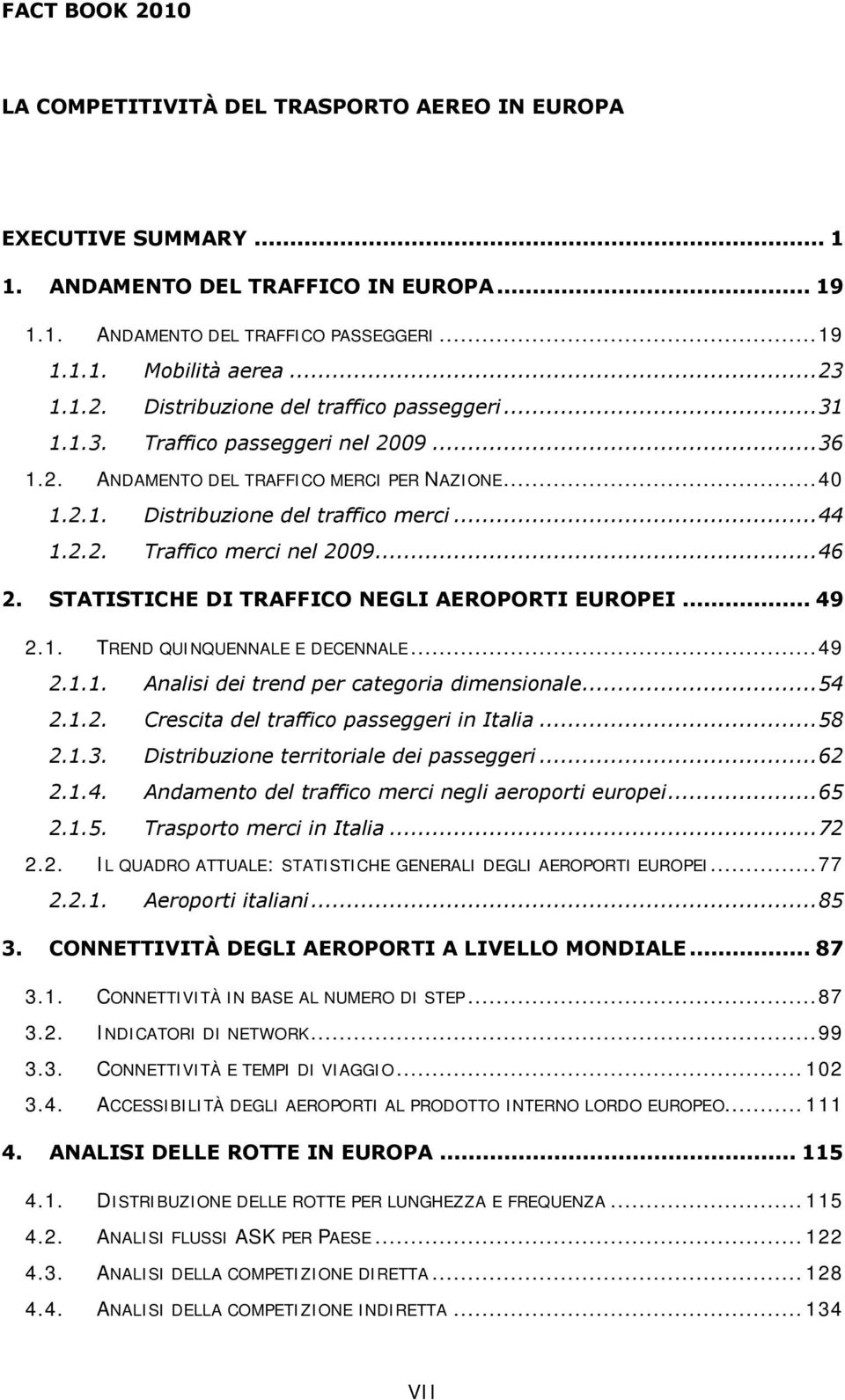 .. 46 2. STATISTICHE DI TRAFFICO NEGLI AEROPORTI EUROPEI... 49 2.1. TREND QUINQUENNALE E DECENNALE... 49 2.1.1. Analisi dei trend per categoria dimensionale... 54 2.1.2. Crescita del traffico passeggeri in Italia.