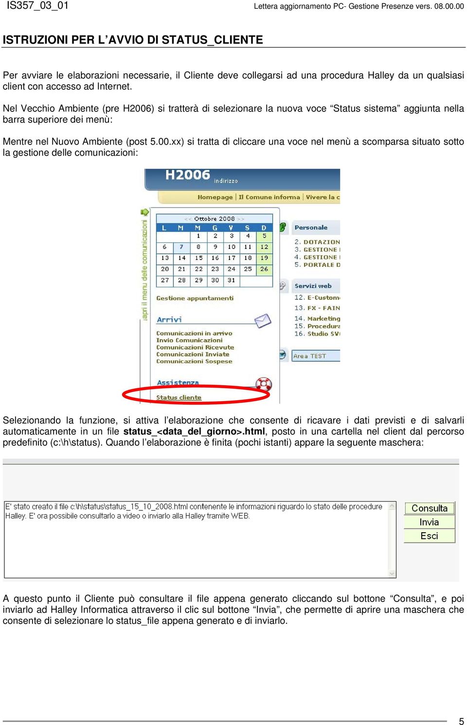 ) si tratterà di selezionare la nuova voce Status sistema aggiunta nella barra superiore dei menù: Mentre nel Nuovo Ambiente (post 5.00.