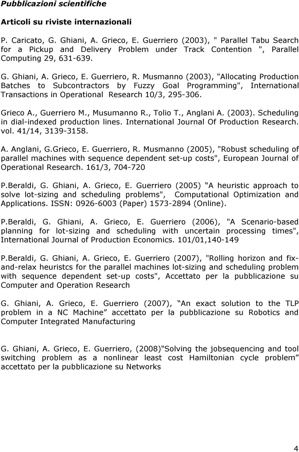 Musmanno (2003), "Allocating Production Batches to Subcontractors by Fuzzy Goal Programming", International Transactions in Operational Research 10/3, 295-306. Grieco A., Guerriero M., Musumanno R.