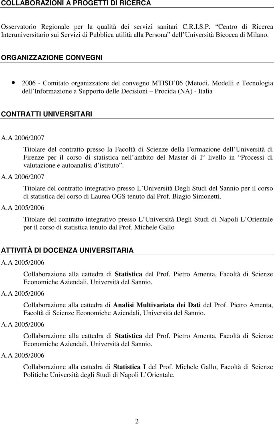 A 2006/2007 Titolare del contratto presso la Facoltà di Scienze della Formazione dell Università di Firenze per il corso di statistica nell ambito del Master di I livello in Processi di valutazione e