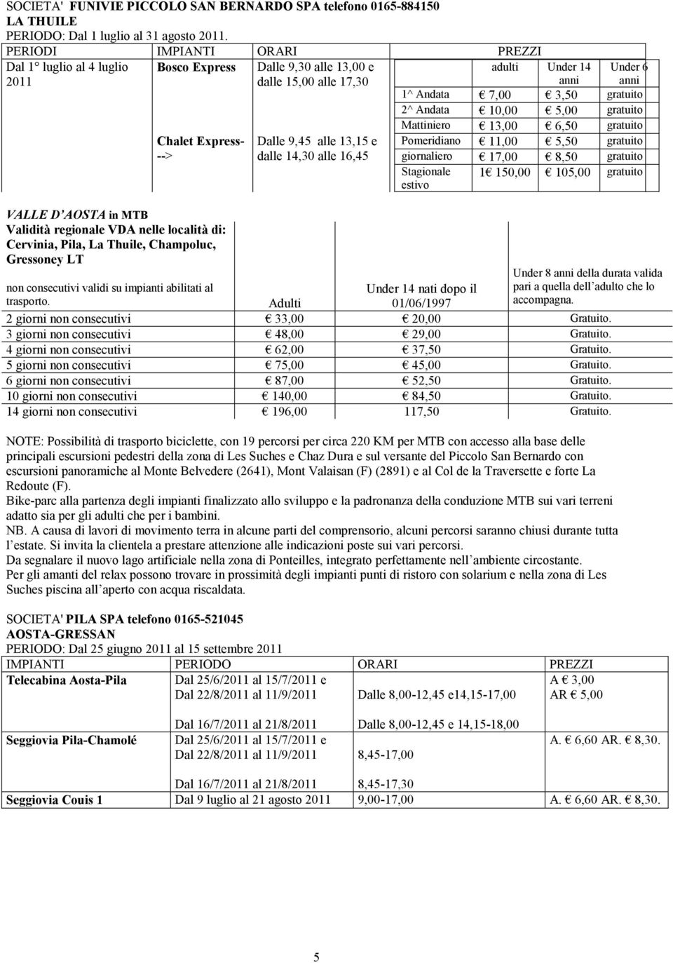 alle 13,00 e dalle 15,00 alle 17,30 Dalle 9,45 alle 13,15 e dalle 14,30 alle 16,45 adulti Under 14 anni Under 6 anni 1^ Andata 7,00 3,50 gratuito 2^ Andata 10,00 5,00 gratuito Mattiniero 13,00 6,50