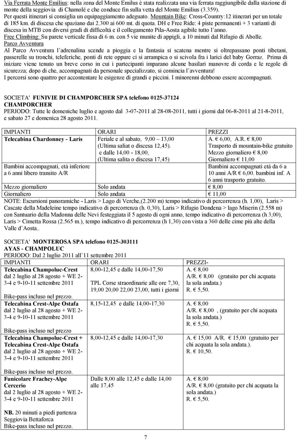 di quota. DH e Free Ride: 4 piste permanenti + 3 varianti di discesa in MTB con diversi gradi di difficoltà e il collegamento Pila-Aosta agibile tuto l anno.