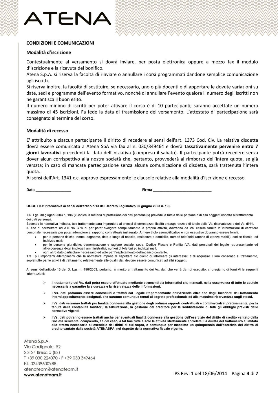 qualora il numero degli iscritti non ne garantisca il buon esito. Il numero minimo di iscritti per poter attivare il corso è di 10 partecipanti; saranno accettate un numero massimo di 45 iscrizioni.