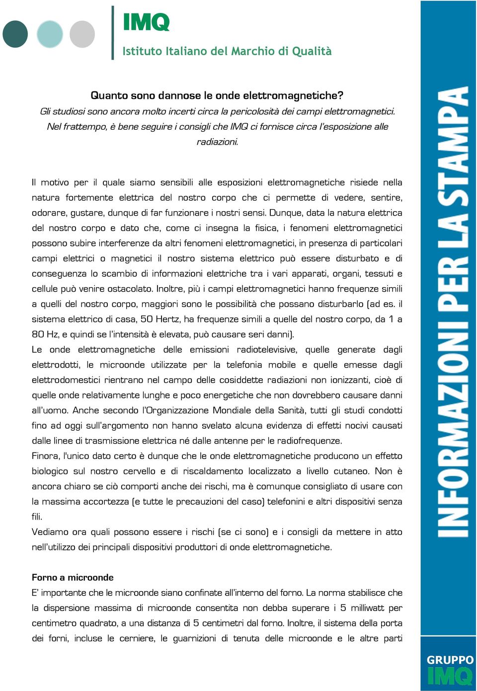 Il motivo per il quale siamo sensibili alle esposizioni elettromagnetiche risiede nella natura fortemente elettrica del nostro corpo che ci permette di vedere, sentire, odorare, gustare, dunque di