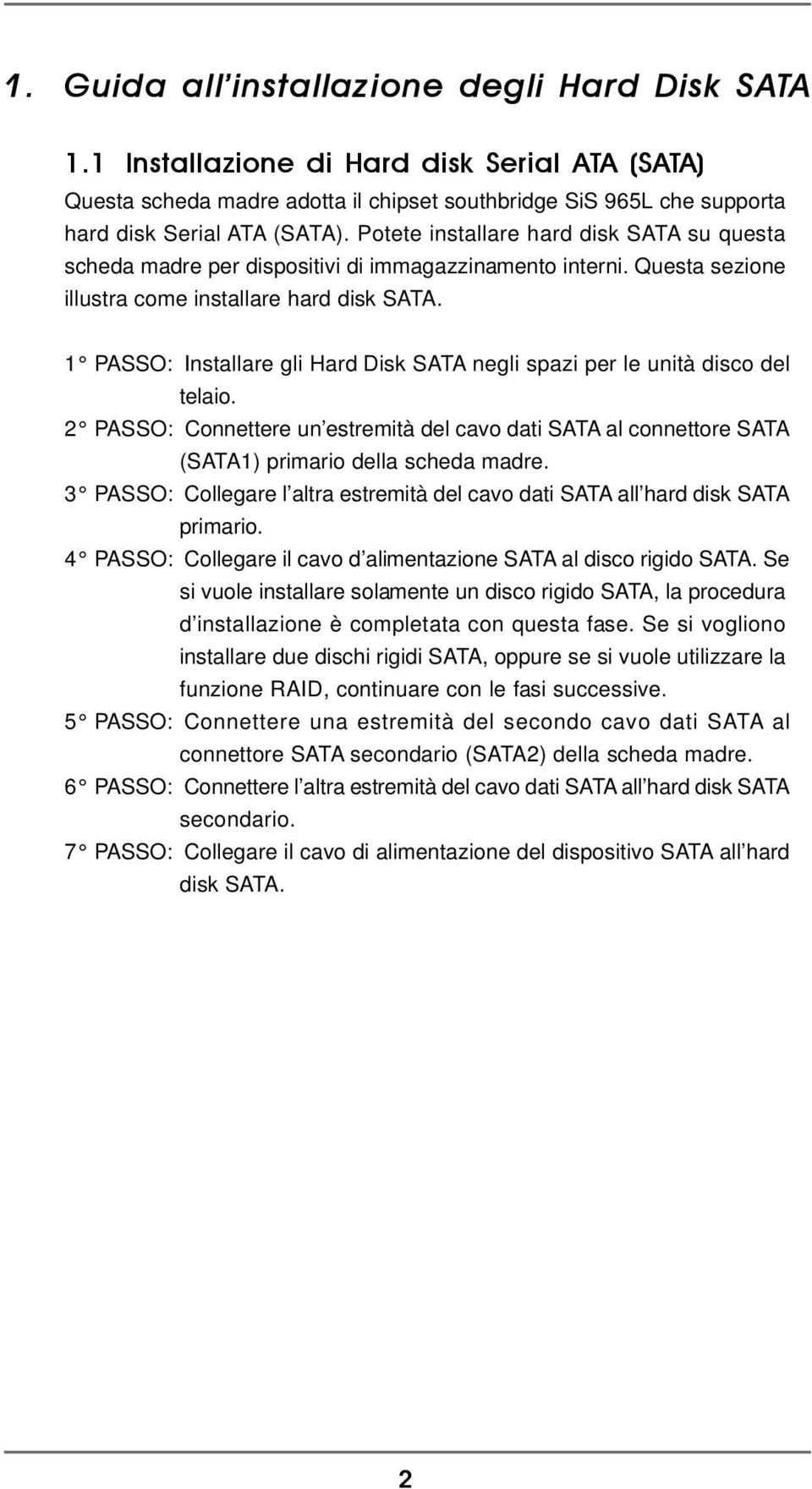 1 PASSO: Installare gli Hard Disk SATA negli spazi per le unità disco del telaio. 2 PASSO: Connettere un estremità del cavo dati SATA al connettore SATA (SATA1) primario della scheda madre.