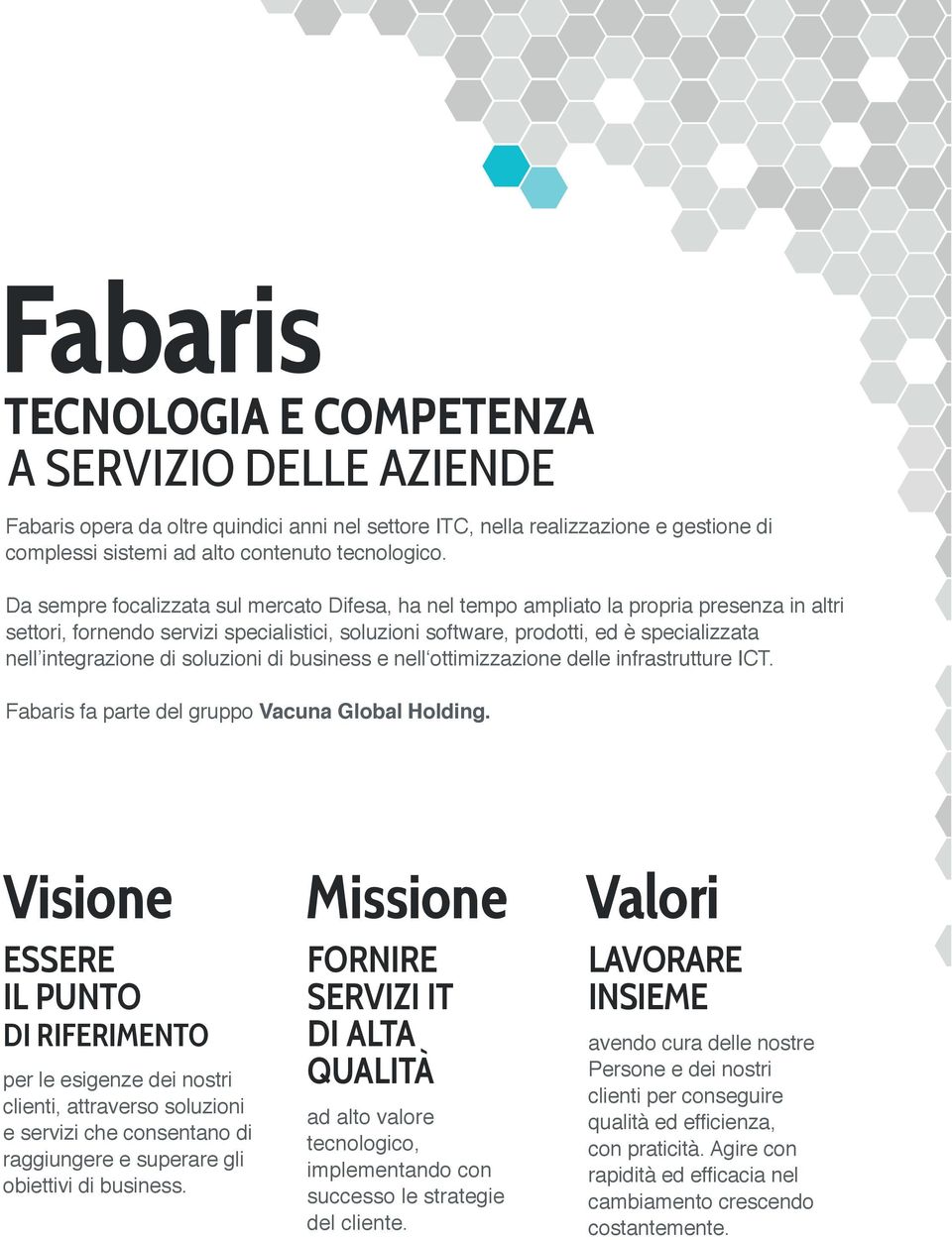 integrazione di soluzioni di business e nell ottimizzazione delle infrastrutture ICT. Fabaris fa parte del gruppo Vacuna Global Holding.