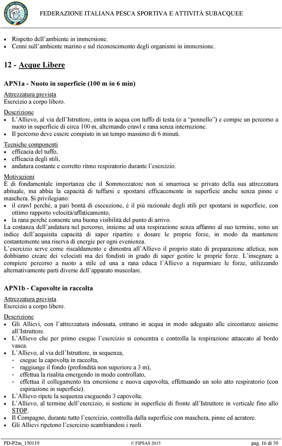 Descrizione L Allievo, al via dell Istruttore, entra in acqua con tuffo di testa (o a pennello ) e compie un percorso a nuoto in superficie di circa 100 m, alternando crawl e rana senza interruzione.