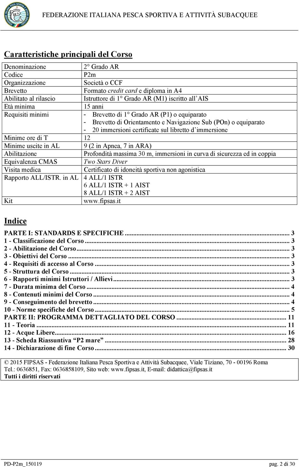 libretto d immersione Minime ore di T 12 Minime uscite in AL 9 (2 in Apnea, 7 in ARA) Abilitazione Profondità massima 30 m, immersioni in curva di sicurezza ed in coppia Equivalenza CMAS Two Stars