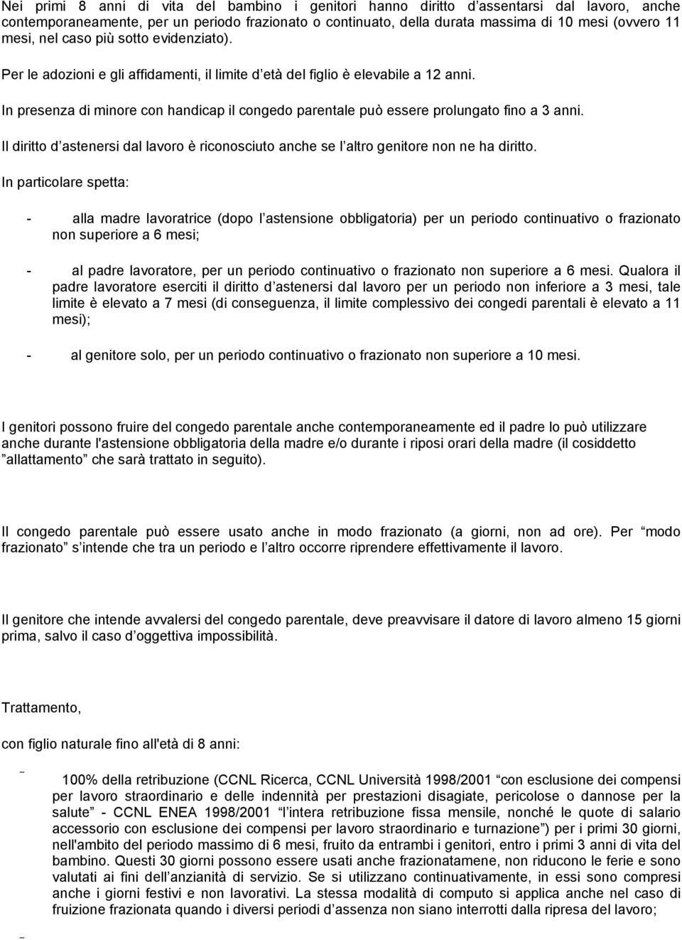 In presenza di minore con handicap il congedo parentale può essere prolungato fino a 3 anni. Il diritto d astenersi dal lavoro è riconosciuto anche se l altro genitore non ne ha diritto.