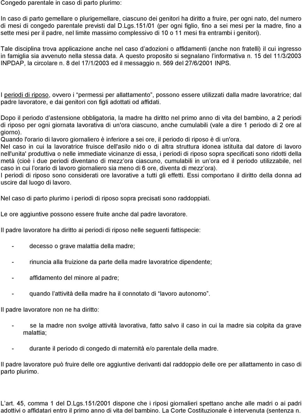 Tale disciplina trova applicazione anche nel caso d adozioni o affidamenti (anche non fratelli) il cui ingresso in famiglia sia avvenuto nella stessa data.