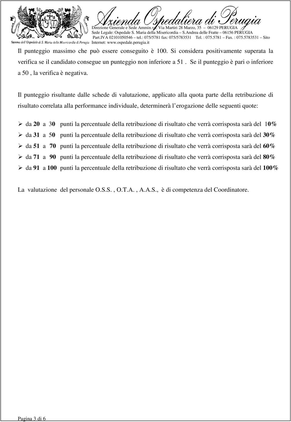 Il punteggio risultante dalle schede di valutazione, applicato alla quota parte della retribuzione di risultato correlata alla performance individuale, determinerà l erogazione delle seguenti quote: