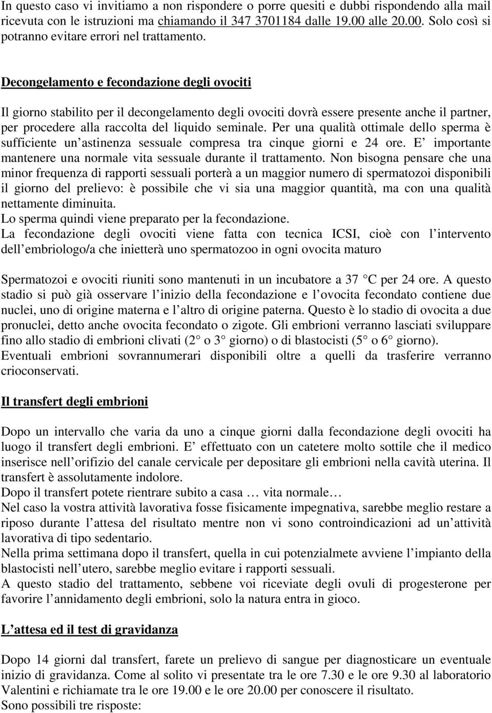 Non bisogna pensare che una minor frequenza di rapporti sessuali porterà a un maggior numero di spermatozoi disponibili il giorno del prelievo: è possibile che vi sia una maggior quantità, ma con una