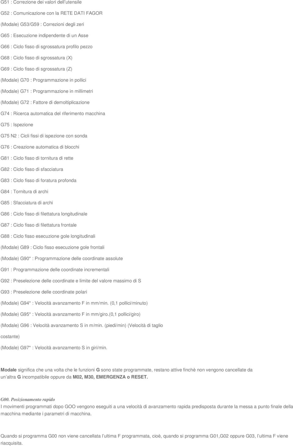 demoltiplicazione G74 : Ricerca automatica del riferimento macchina G75 : Ispezione G75 N2 : Cicli fissi di ispezione con sonda G76 : Creazione automatica di blocchi G81 : Ciclo fisso di tornitura di