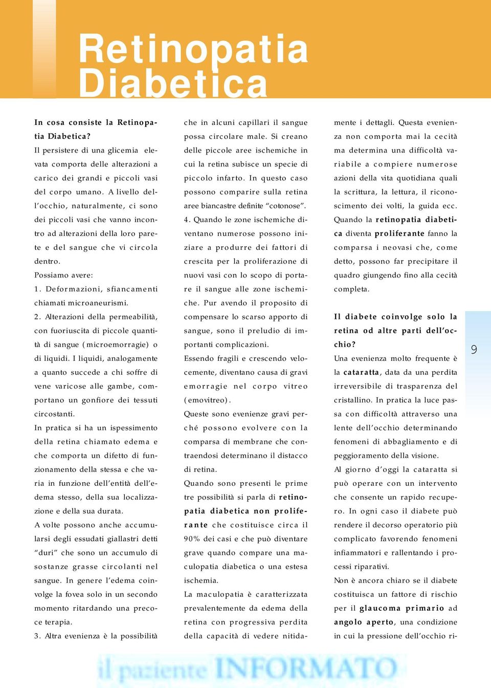 Deformazioni, sfiancamenti chiamati microaneurismi. 2. Alterazioni della permeabilità, con fuoriuscita di piccole quantità di sangue (microemorragie) o di liquidi.