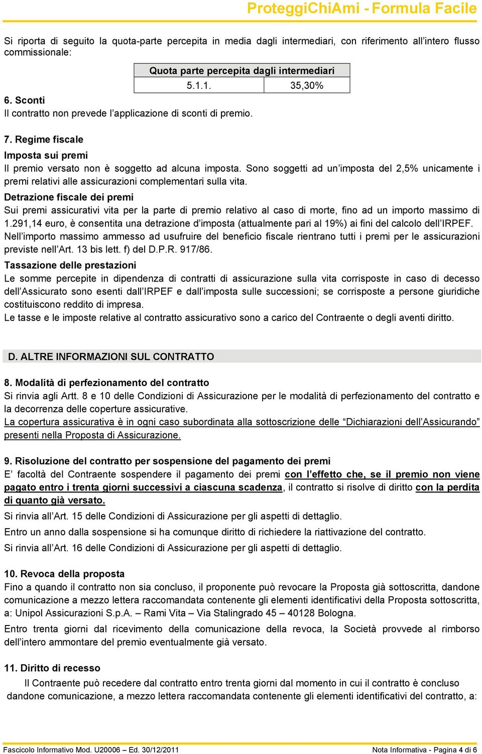 Sono soggetti ad un imposta del 2,5% unicamente i premi relativi alle assicurazioni complementari sulla vita.