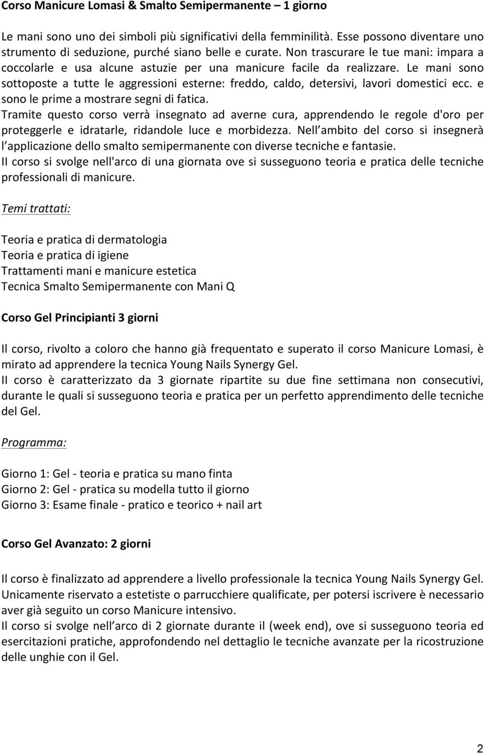 Le mani sono sottoposte a tutte le aggressioni esterne: freddo, caldo, detersivi, lavori domestici ecc. e sono le prime a mostrare segni di fatica.