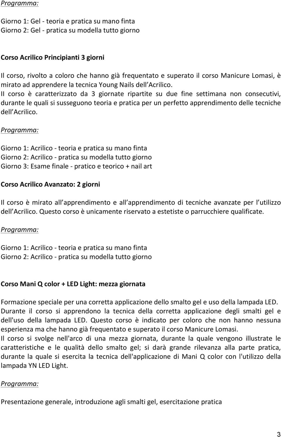 II corso è caratterizzato da 3 giornate ripartite su due fine settimana non consecutivi, durante le quali si susseguono teoria e pratica per un perfetto apprendimento delle tecniche dell Acrilico.