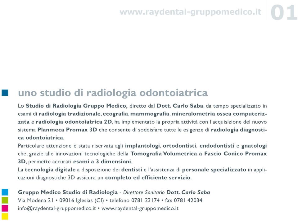 con l acquisizione del nuovo sistema Planmeca Promax 3D che consente di soddisfare tutte le esigenze di radiologia diagnostica odontoiatrica.