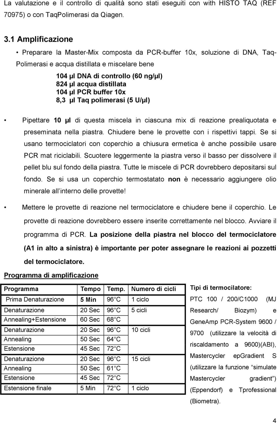 104 µl PCR buffer 10x 8,3 µl Taq polimerasi (5 U/µl) Pipettare 10 µl di questa miscela in ciascuna mix di reazione prealiquotata e preseminata nella piastra.