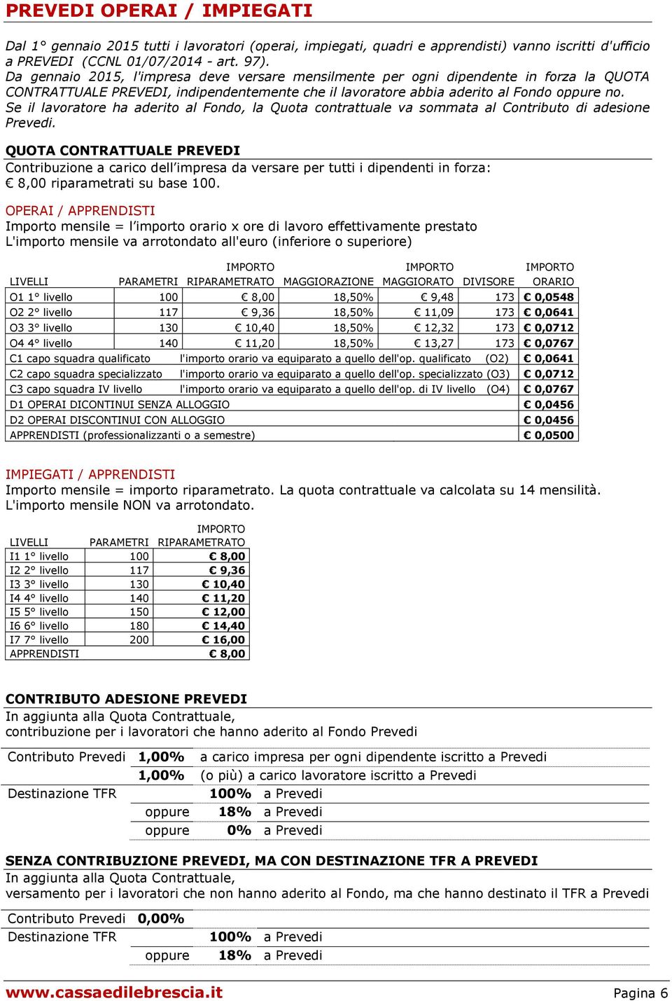 Se il lavoratore ha aderito al Fondo, la Quota contrattuale va sommata al Contributo di adesione Prevedi.