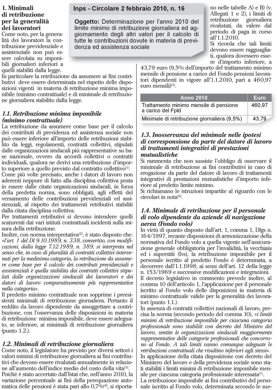 In particolare la retribuzione da assumere ai fini contributivi deve essere determinata nel rispetto delle disposizioni vigenti in materia di retribuzione minima imponibile (minimo contrattuale) e di