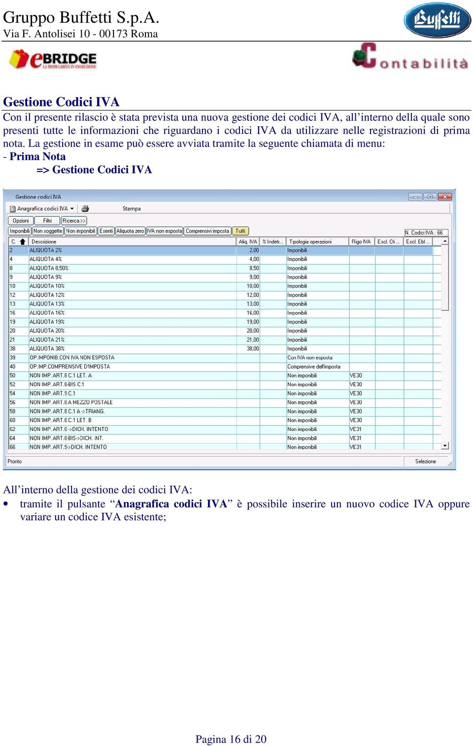 La gestione in esame può essere avviata tramite la seguente chiamata di menu: - Prima Nota => Gestione Codici IVA All interno della