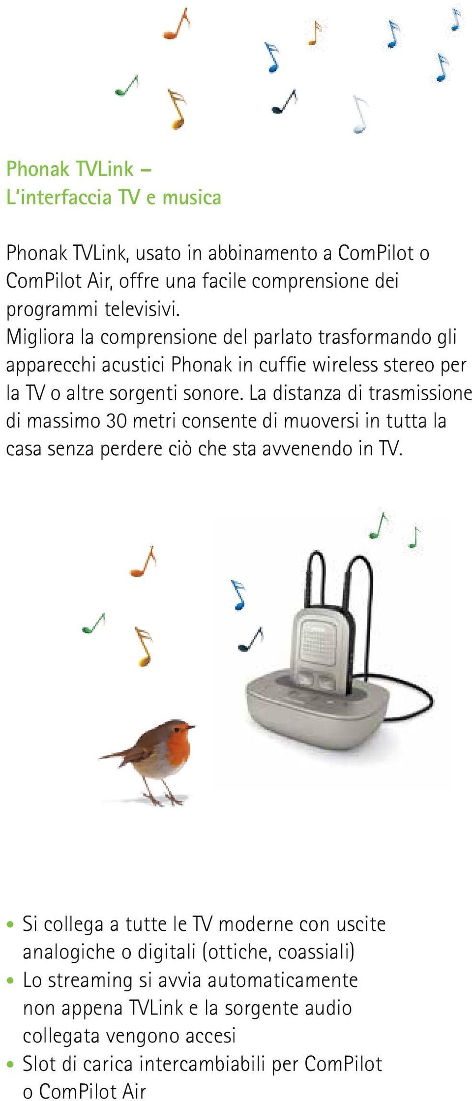 La distanza di trasmissione di massimo 30 metri consente di muoversi in tutta la casa senza perdere ciò che sta avvenendo in TV.