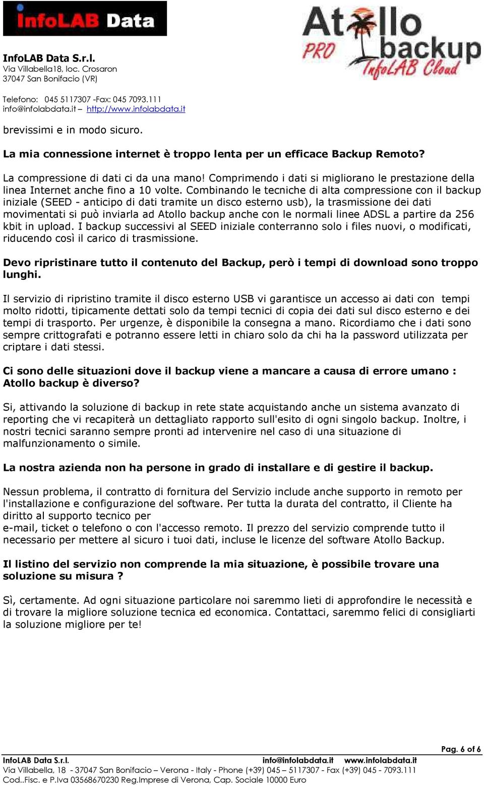 Combinando le tecniche di alta compressione con il backup iniziale (SEED - anticipo di dati tramite un disco esterno usb), la trasmissione dei dati movimentati si può inviarla ad Atollo backup anche