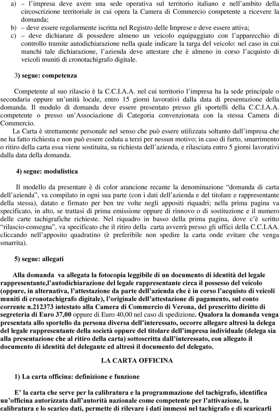 quale indicare la targa del veicolo: nel caso in cui manchi tale dichiarazione, l azienda deve attestare che è almeno in corso l acquisto di veicoli muniti di cronotachigrafo digitale.