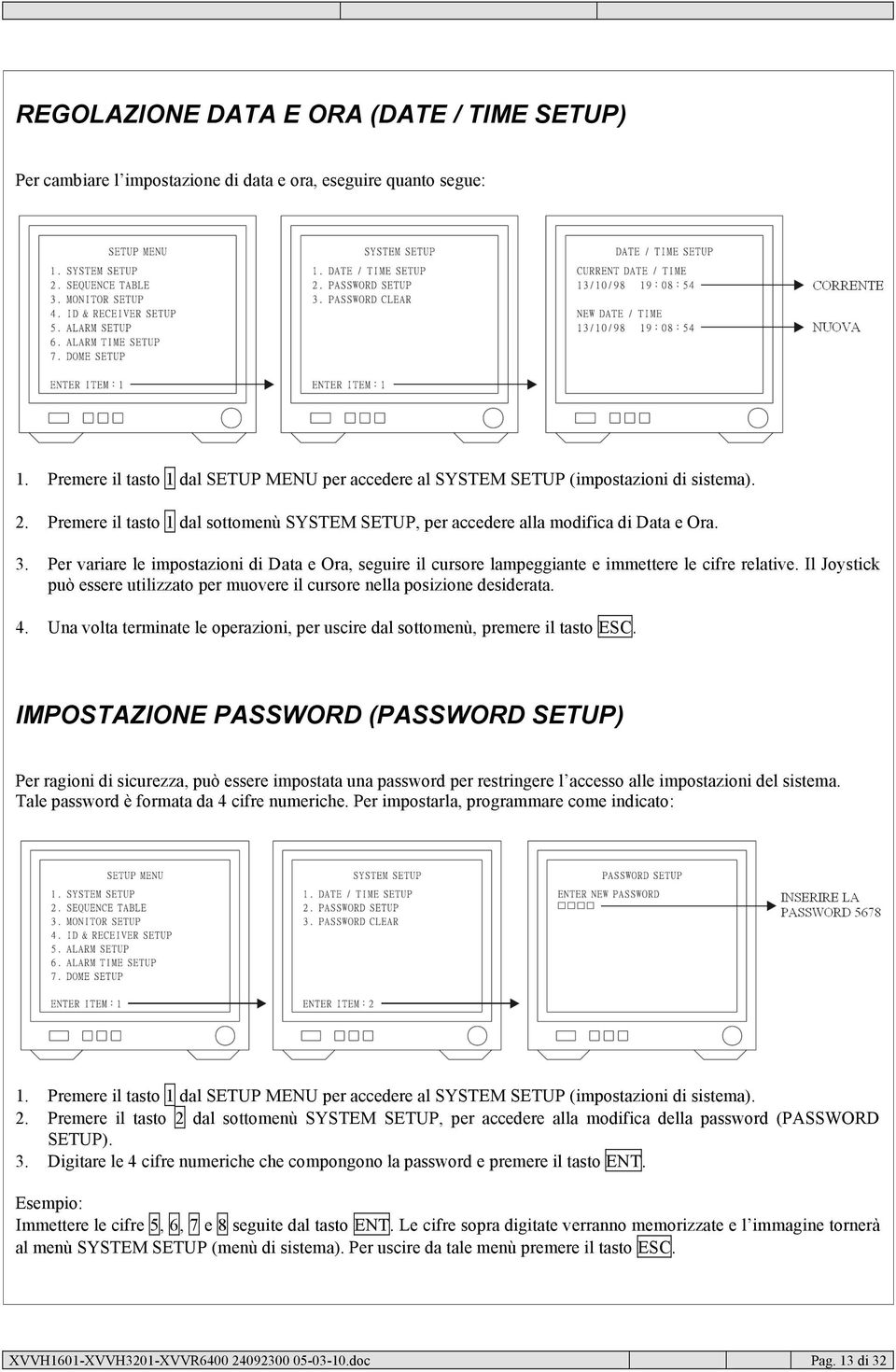 Per variare le impostazioni di Data e Ora, seguire il cursore lampeggiante e immettere le cifre relative. Il Joystick può essere utilizzato per muovere il cursore nella posizione desiderata. 4.