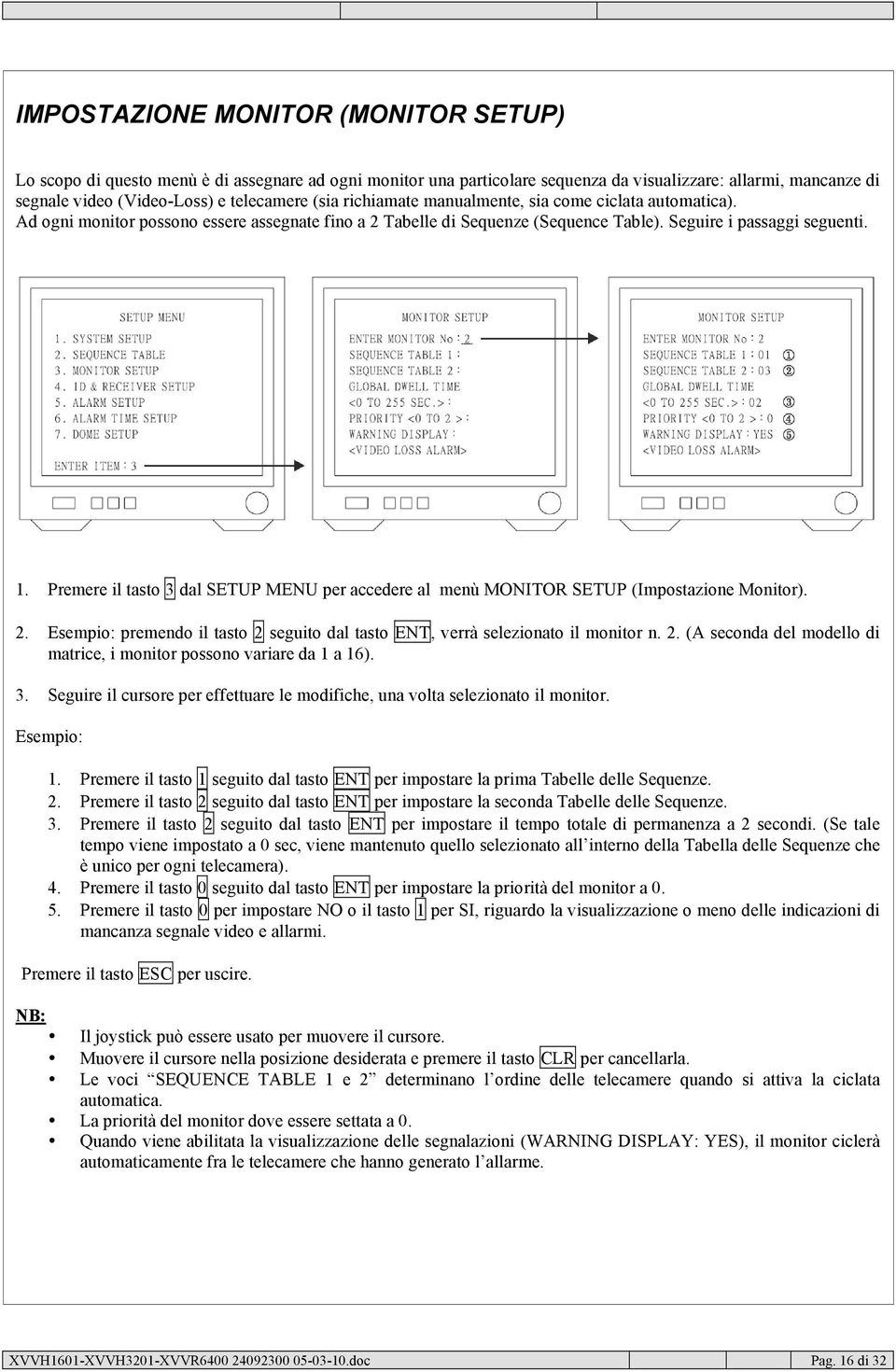 Premere il tasto 3 dal SETUP MENU per accedere al menù MONITOR SETUP (Impostazione Monitor). 2. Esempio: premendo il tasto 2 seguito dal tasto ENT, verrà selezionato il monitor n. 2. (A seconda del modello di matrice, i monitor possono variare da 1 a 16).