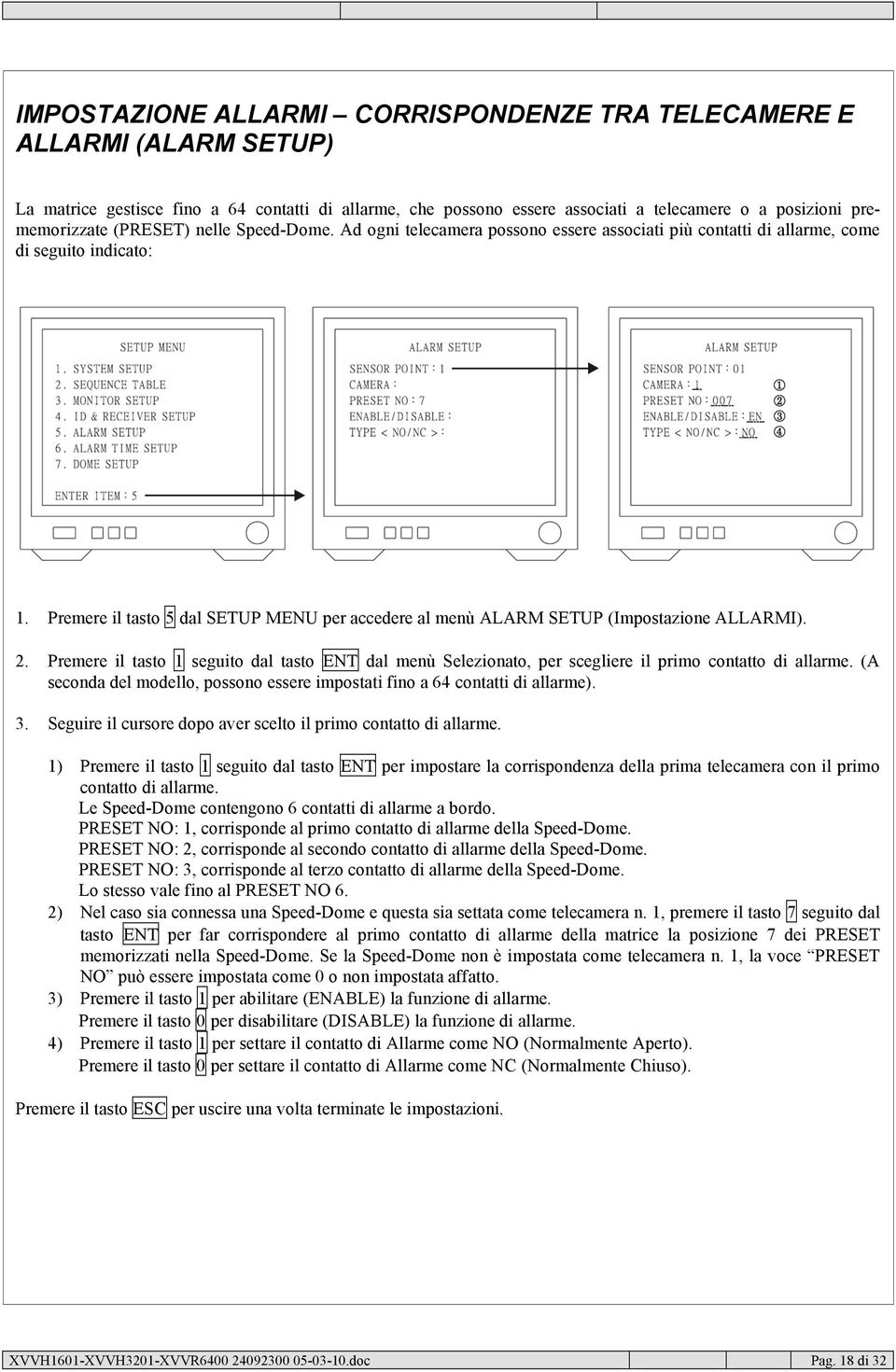 Premere il tasto 5 dal SETUP MENU per accedere al menù ALARM SETUP (Impostazione ALLARMI). 2. Premere il tasto 1 seguito dal tasto ENT dal menù Selezionato, per scegliere il primo contatto di allarme.