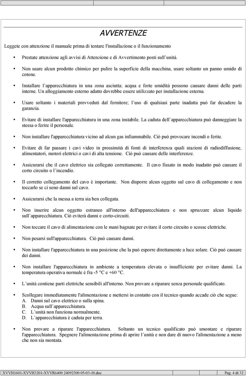 Installare l apparecchiatura in una zona asciutta; acqua e forte umidità possono causare danni delle parti interne.