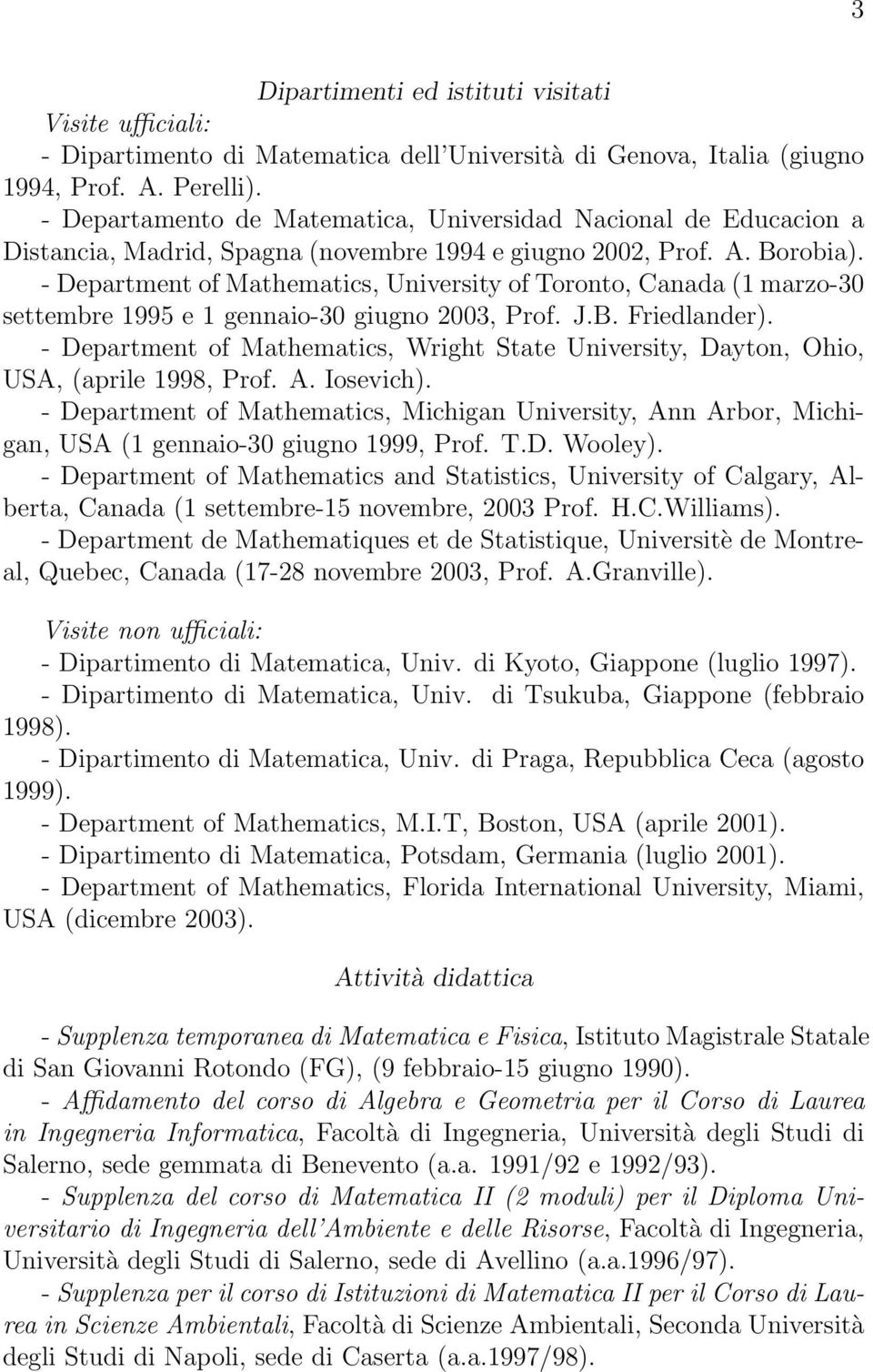 - Department of Mathematics, University of Toronto, Canada (1 marzo-30 settembre 1995 e 1 gennaio-30 giugno 2003, Prof. J.B. Friedlander).